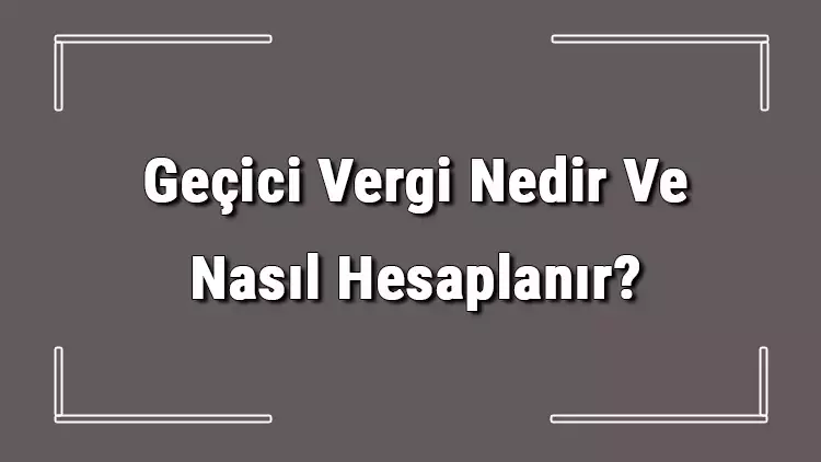 Geçiçi Vergi Nedir ve Nasıl Hesaplanır?