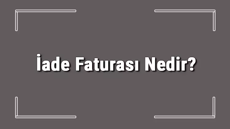 İade Faturası Nedir ve Nasıl...